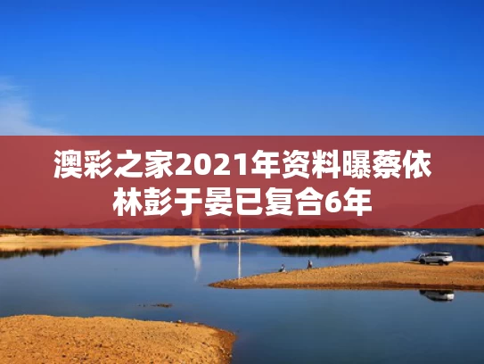 澳彩之家2021年资料	曝蔡依林彭于晏已复合6年