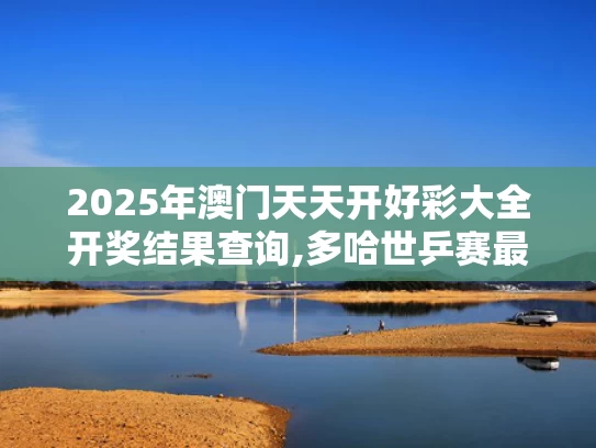 2025年澳门天天开好彩大全开奖结果查询,多哈世乒赛最抽象的事发生了