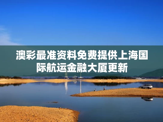 澳彩最准资料免费提供	上海国际航运金融大厦更新