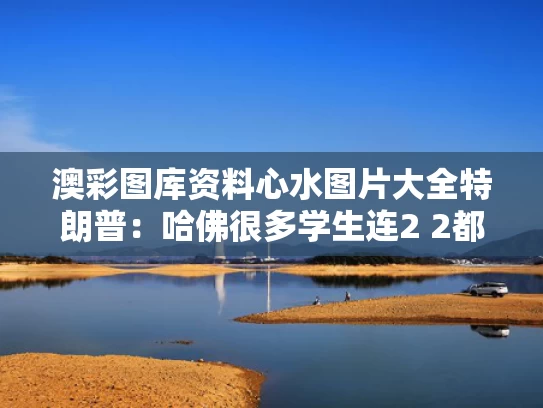 澳彩图库资料心水图片大全	特朗普：哈佛很多学生连2 2都不会