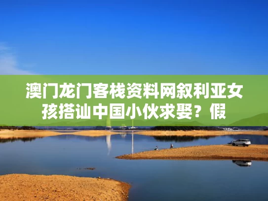 澳门龙门客栈资料网	叙利亚女孩搭讪中国小伙求娶？假
