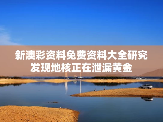 新澳彩资料免费资料大全	研究发现地核正在泄漏黄金