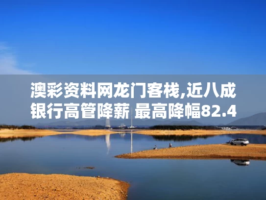 澳彩资料网龙门客栈,近八成银行高管降薪 最高降幅82.4%