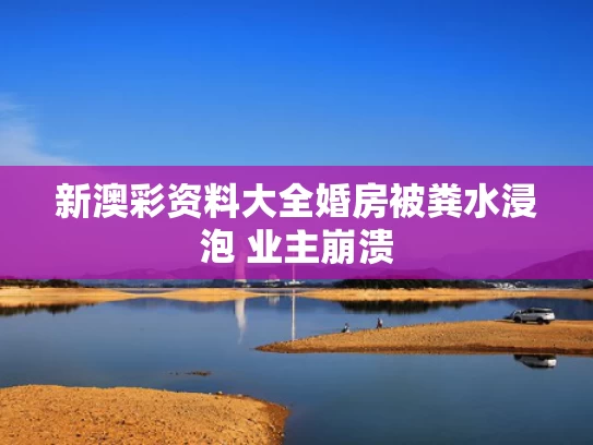 新澳彩资料大全	婚房被粪水浸泡 业主崩溃