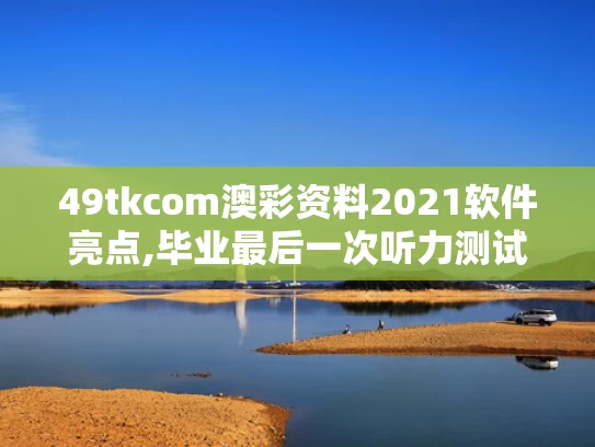49tkcom澳彩资料2021软件亮点,毕业最后一次听力测试响起《再见》