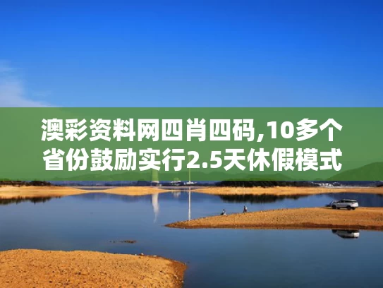 澳彩资料网四肖四码,10多个省份鼓励实行2.5天休假模式