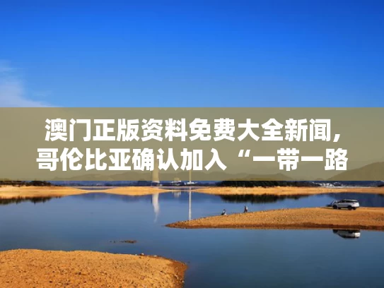 澳门正版资料免费大全新闻,哥伦比亚确认加入“一带一路”倡议
