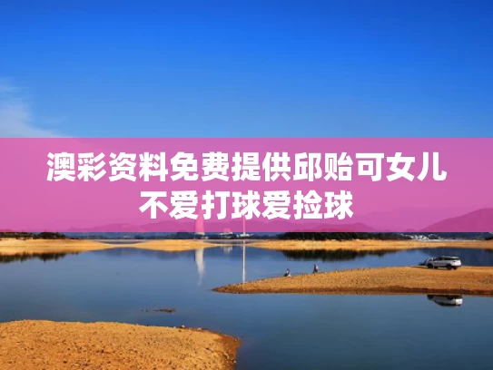 澳彩资料免费提供	邱贻可女儿不爱打球爱捡球