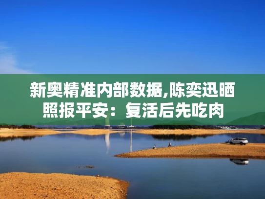 新奥精准内部数据,陈奕迅晒照报平安：复活后先吃肉