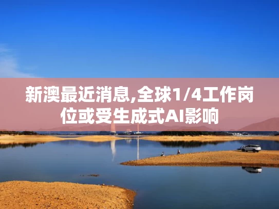 新澳最近消息,全球1/4工作岗位或受生成式AI影响