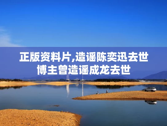 正版资料片,造谣陈奕迅去世博主曾造谣成龙去世