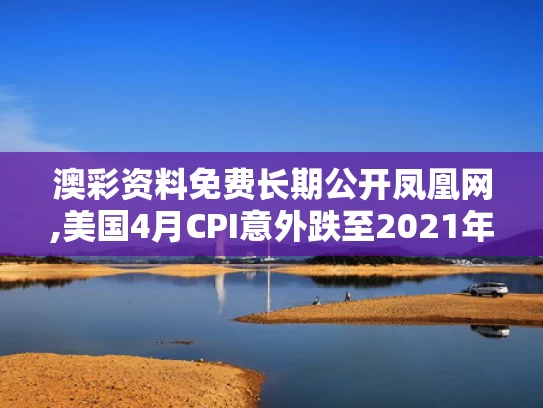 澳彩资料免费长期公开凤凰网,美国4月CPI意外跌至2021年来新低