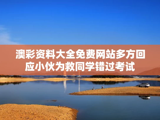 澳彩资料大全免费网站	多方回应小伙为救同学错过考试