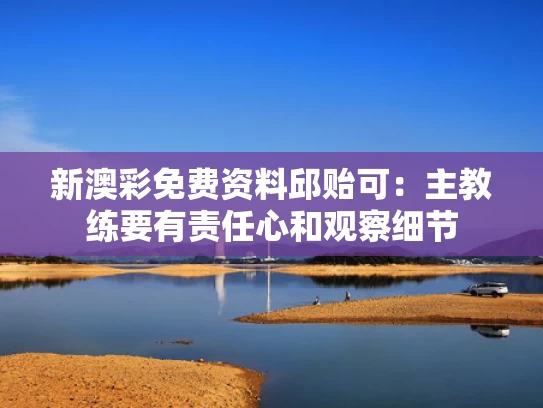 新澳彩免费资料	邱贻可：主教练要有责任心和观察细节