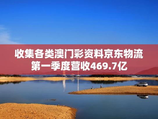 收集各类澳门彩资料	京东物流第一季度营收469.7亿