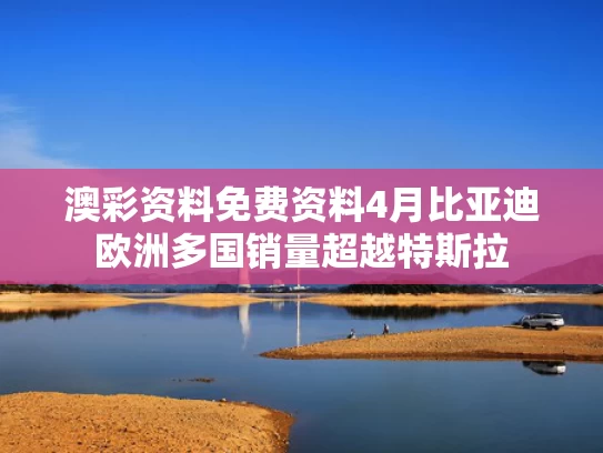 澳彩资料免费资料	4月比亚迪欧洲多国销量超越特斯拉
