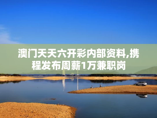 澳门天天六开彩内部资料,携程发布周薪1万兼职岗