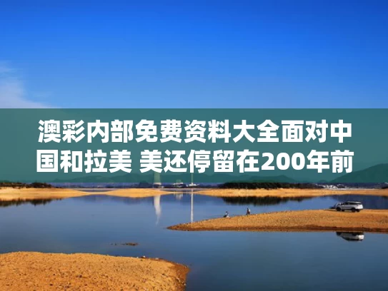 澳彩内部免费资料大全	面对中国和拉美 美还停留在200年前