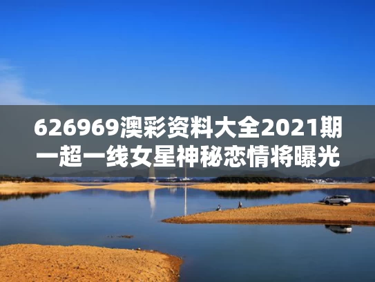 626969澳彩资料大全2021期一	超一线女星神秘恋情将曝光